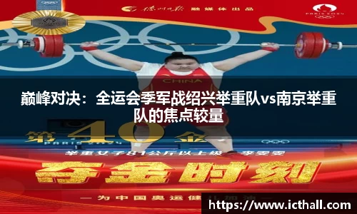 巅峰对决：全运会季军战绍兴举重队vs南京举重队的焦点较量