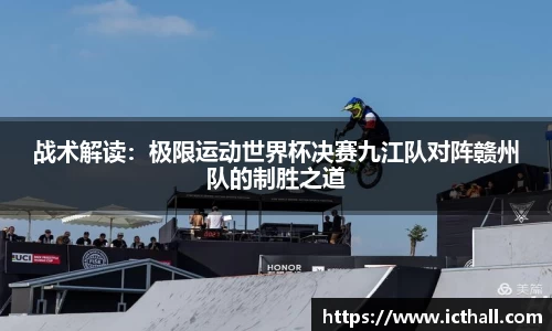 战术解读：极限运动世界杯决赛九江队对阵赣州队的制胜之道
