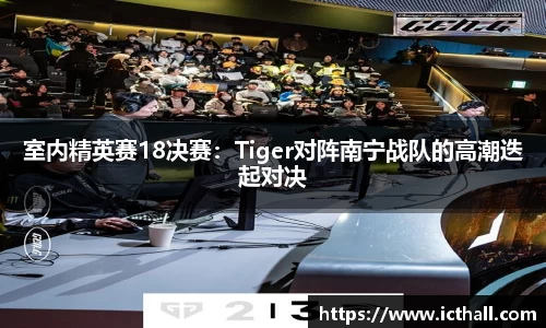 室内精英赛18决赛：Tiger对阵南宁战队的高潮迭起对决