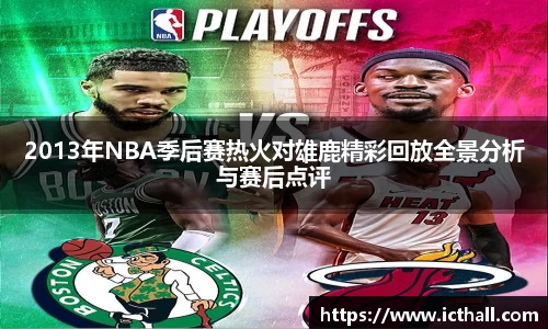 2013年NBA季后赛热火对雄鹿精彩回放全景分析与赛后点评